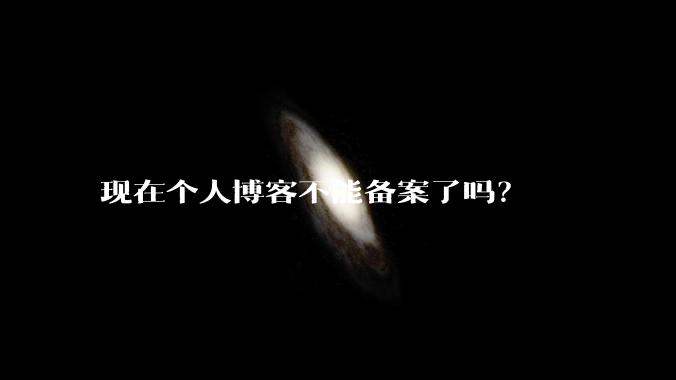 现在个人博客不能备案了吗？