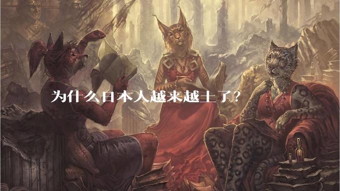 为什么日本人越来越土了？