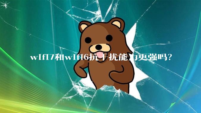 wifi7和wifi6抗干扰能力更强吗？