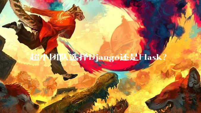 超小团队选择Django还是Flask？