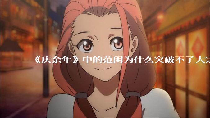 《庆余年》中的范闲为什么突破不了大宗师？